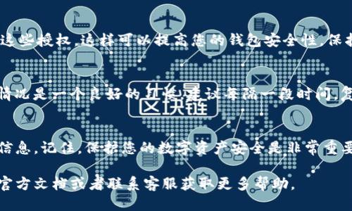 要查找TP钱包的授权信息，您可以通过以下几个步骤进行操作：

1. 打开TP钱包应用
确保您已在手机上安装并打开TP钱包应用。如果尚未安装，请先从应用商店下载并安装。

2. 登陆您的账户
使用您的钱包账户信息进行登录。如果您尚未创建钱包，请按照应用的提示进行创建。

3. 访问钱包设置
登录后，找到“设置”或“管理”选项。通常，这个选项可以在应用的主界面或侧边菜单中找到。

4. 查找授权管理
在设置页面中，寻找“授权管理”、“权限管理”或类似的选项。不同版本的TP钱包可能会有所不同，您需要仔细查找相关的位置。

5. 查看授权信息
进入授权管理页面后，您将看到已授权的DApp（去中心化应用）列表。在这里，您可以查看每一个应用的授权情况，包括是否已授权访问您的钱包、余额等信息。

6. 撤销不必要的授权
如果您发现某些DApp的授权并不必要，您可以选择撤销这些授权。这样可以提高您的钱包安全性，保护您的资产。

7. 定期检查授权情况
为了保证您的资产安全，定期检查和管理您的钱包授权情况是一个良好的习惯。建议每隔一段时间，复查一下您的授权列表，确保没有不必要的权限存在。

总结
通过以上步骤，您就可以轻松查找和管理TP钱包的授权信息。记住，保护您的数字资产安全是非常重要的，定期检查授权信息是确保安全的重要措施。

如果您在使用TP钱包的过程中遇到任何问题，建议查看官方文档或者联系客服获取更多帮助。