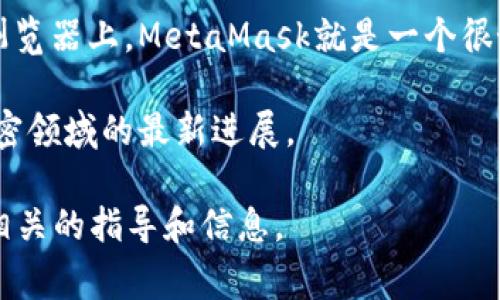 微软并没有推出专门的加密钱包产品，但它在过去一直在探索与区块链技术和数字货币相关的领域。至于加密钱包，许多人通常使用第三方服务，如Coinbase、Binance、MetaMask等来存储和管理他们的数字资产。

如果你是在寻找相关的信息或服务，可以考虑以下几种方法：

1. **查看Microsoft Store**：如果你希望在Windows设备上使用加密钱包，可以检查Microsoft Store上是否有支持加密货币的钱包应用程序。

2. **使用浏览器插件**：一些加密钱包可以作为浏览器插件安装在Chrome或Firefox等浏览器上，MetaMask就是一个很好的例子。

3. **关注最新动态**：微软可能会在其发布的技术新闻或博客中，分享他们在区块链和加密领域的最新进展。

如果你是希望了解如何使用加密钱包，或者对加密货币存储有疑问，我也很乐意提供更多相关的指导和信息。