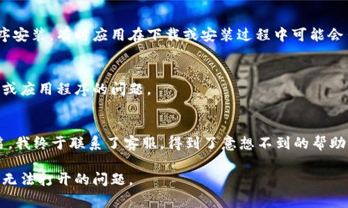 在处理技术问题时，尤其是涉及到手机应用的故障，保持冷静是非常重要的。对于你提到的“TP钱包手机系统升级打不开了”这一情况，以下是一些可能的解决方案和建议。

1. 检查网络连接
在使用任何手机应用程序时，稳定的网络连接是首要因素。如果你的TP钱包在尝试升级过程中无法打开，首先要确认你的手机是否连接到Wi-Fi或者数据网络。尝试切换网络，看看是否可以解决问题。

2. 重启手机
重启手机是解决许多技术问题的简单而有效的方法。随着时间的推移，手机中可能会积累一些小故障，通过重启手机可以清理这些临时错误，恢复应用程序的正常功能。

3. 清除缓存和数据
如果重启没有解决问题，可以尝试清除TP钱包的缓存和数据。在设置中找到应用管理器，找到TP钱包应用，点击“存储”，然后选择“清除缓存”和“清除数据”。请注意，清除数据可能会删除你的账户信息和设置，最好在进行此操作前备份重要信息。

4. 更新系统和应用
有时，应用程序无法正常工作是因为你的手机系统或应用程序版本过旧。在手机的“设置”中检查是否有最新的系统更新。同时，在应用商店中查看TP钱包是否有更新版本。如有，需要及时更新。

5. 卸载重装应用
如果以上步骤都无法解决问题，卸载并重新安装TP钱包可能是一个好的选择。这可以确保你得到一个全新的应用程序安装，有时应用在下载或安装过程中可能会出现错误，导致无法正常使用。

6. 联系客服
如果所有方法均未能解决问题，建议直接联系TP钱包的客服团队。他们可以提供专业的支持和帮助，解决特定于账号或应用程序的问题。

7. 个人经历分享
我记得有一次，当我在使用某个重要应用时，它突然崩溃了，我心中充满了焦急和无助。经过几次尝试清理缓存和重启，我终于联系了客服，得到了意想不到的帮助。他们不仅解决了我的问题，还让我对如何处理类似情况有了更深的理解。因此，遇到困难时，寻求帮助是非常重要的。

总之，技术故障在现代生活中是不可避免的，做好心理准备和处理方案才是关键。希望这些建议能帮助你解决TP钱包无法打开的问题。