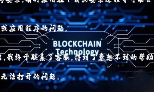 在处理技术问题时，尤其是涉及到手机应用的故障，保持冷静是非常重要的。对于你提到的“TP钱包手机系统升级打不开了”这一情况，以下是一些可能的解决方案和建议。

1. 检查网络连接
在使用任何手机应用程序时，稳定的网络连接是首要因素。如果你的TP钱包在尝试升级过程中无法打开，首先要确认你的手机是否连接到Wi-Fi或者数据网络。尝试切换网络，看看是否可以解决问题。

2. 重启手机
重启手机是解决许多技术问题的简单而有效的方法。随着时间的推移，手机中可能会积累一些小故障，通过重启手机可以清理这些临时错误，恢复应用程序的正常功能。

3. 清除缓存和数据
如果重启没有解决问题，可以尝试清除TP钱包的缓存和数据。在设置中找到应用管理器，找到TP钱包应用，点击“存储”，然后选择“清除缓存”和“清除数据”。请注意，清除数据可能会删除你的账户信息和设置，最好在进行此操作前备份重要信息。

4. 更新系统和应用
有时，应用程序无法正常工作是因为你的手机系统或应用程序版本过旧。在手机的“设置”中检查是否有最新的系统更新。同时，在应用商店中查看TP钱包是否有更新版本。如有，需要及时更新。

5. 卸载重装应用
如果以上步骤都无法解决问题，卸载并重新安装TP钱包可能是一个好的选择。这可以确保你得到一个全新的应用程序安装，有时应用在下载或安装过程中可能会出现错误，导致无法正常使用。

6. 联系客服
如果所有方法均未能解决问题，建议直接联系TP钱包的客服团队。他们可以提供专业的支持和帮助，解决特定于账号或应用程序的问题。

7. 个人经历分享
我记得有一次，当我在使用某个重要应用时，它突然崩溃了，我心中充满了焦急和无助。经过几次尝试清理缓存和重启，我终于联系了客服，得到了意想不到的帮助。他们不仅解决了我的问题，还让我对如何处理类似情况有了更深的理解。因此，遇到困难时，寻求帮助是非常重要的。

总之，技术故障在现代生活中是不可避免的，做好心理准备和处理方案才是关键。希望这些建议能帮助你解决TP钱包无法打开的问题。
