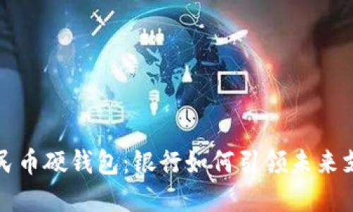 数字人民币硬钱包：银行如何引领未来支付方式
