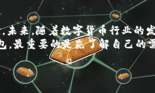 在选择数字钱包时，im钱包和TP钱包各有其优缺点，适合不同需求的用户。下面，我将详细介绍这两种数字钱包的特点、功能以及个人使用体验，希望能帮助你进行更好的选择。

一、im钱包概述
im钱包是一种新兴的数字钱包，专注于提供便捷的加密资产管理服务。它的用户界面简单易懂，特别适合初学者。在使用im钱包时，我发现其操作非常流畅，转账和接收加密货币的过程都相当直观。

二、TP钱包概述
TP钱包则是一款功能更为强大的数字钱包，支持多种区块链资产以及去中心化应用（DApp）。从我个人的经验来看，TP钱包在多链支持上表现优异，非常适合那些需要管理多种资产的用户。

三、功能比较
在功能方面，im钱包和TP钱包各有所长。im钱包突出的特点是其安全性和便捷性，特别是在小额交易和日常使用中表现出色。相比之下，TP钱包的多功能性使其在管理大型资产时更具优势。例如，我曾经使用TP钱包进行NFT交易，发现其支持的交易平台非常多，选择余地大。

四、安全性分析
对于数字钱包来说，安全性是非常关键的一点。im钱包采用了多重签名和冷存储技术，保障用户的资产安全。在我使用im钱包的过程中，从未遭遇过安全问题。而TP钱包同样注重安全性，支持指纹和面部识别等功能，给我一种安全可靠的使用体验。

五、用户体验
从用户体验的角度来看，im钱包的操作界面，适合各层次的用户。我小时候使用电子产品时，总是希望能够快速上手，而im钱包正好符合这一点。不过，一些高级功能可能会因为其简洁界面而显得有所欠缺。
TP钱包则提供了丰富的功能选项，虽然界面相比之下稍显复杂，但通过一段时间的使用，我发现熟悉后可以高效地完成各种操作。其多链支持功能为我提供了更多的投资选择。

六、交易费用
在交易费用方面，im钱包的费用相对较低，更适合频繁交易的用户。而TP钱包的费用在某些情况下可能会比较高，但其出色的功能和服务质量通常能够抵消这些费用。我曾经在进行大额交易时，虽然费用略高，但考虑到交易的安全性和速度，我觉得还是值得的。

七、总结与建议
总的来说，im钱包和TP钱包各有其独特之处。对于初学者或日常使用者，im钱包是一个好选择；而如果你是一个有经验的用户，并需要管理多种资产，TP钱包则会更加适合。根据自己的需求，选择一个合适的数字钱包会是提升使用体验的关键。

八、个人感悟与未来展望
作为一个在数字货币领域摸爬滚打的用户，我明白选择钱包的重要性。这不仅关乎资产的安全性，更影响着整个投资体验。未来，随着数字货币行业的发展，我希望能够看到更多创新的钱包产品，能为用户提供更好的服务和保护。
在选择数字钱包时，不妨多多对比，寻找最适合自己的那一款。希望我的分享能对你有所帮助，无论你选择im钱包或TP钱包，最重要的是先了解自己的需求，谨慎投资。

im钱包, TP钱包, 数字钱包/guanjianci