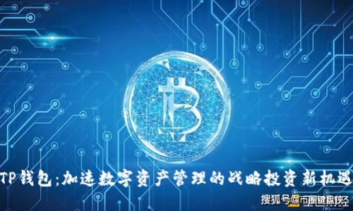 TP钱包:加速数字资产管理的战略投资新机遇