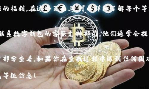 数字钱包的等级通常可以在相关的数字钱包应用或网站中查看。以下是一些步骤和提示，帮助您找到数字钱包的等级：

1. 登录数字钱包账户
首先，打开您所使用的数字钱包应用，输入您的用户名和密码进行登录。如果您还没有账户，请先根据提示进行注册。

2. 找到个人账户或设置页面
登录后，通常会有一个“个人资料”或“账户设置”的选项。在这个页面，您可以查看与账户相关的各种信息，包括数字钱包的等级。

3. 查找等级或会员信息
在个人账户或设置页面上，查找“等级”、“会员状态”或者“奖励计划”等标签。不同的数字钱包可能使用不同的术语来表示等级信息，所以要仔细查看。

4. 阅读相关条款和规则
有些数字钱包会有专门的页面介绍等级系统和相应的福利。在这个页面上，可以详细了解每个等级的要求、特权以及如何提升等级的条件。

5. 客服支持
如果您依然找不到数字钱包的等级信息，可以考虑联系数字钱包的客服支持部门。他们通常会提供及时的帮助和指导，帮您查看或理解等级的细节。

总结
数字钱包的等级信息通常可以通过应用的个人账户部分查看。如果你在查找过程中遇到任何困难，不妨联系官方客服，获取更为准确的信息。

希望这个步骤能帮助您顺利找到您所需的数字钱包等级信息！