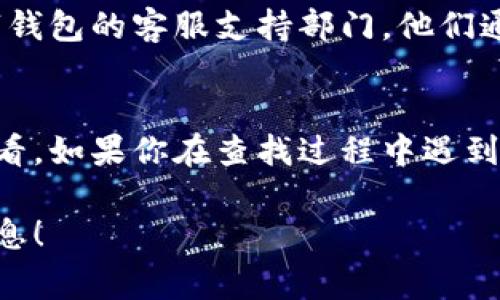 数字钱包的等级通常可以在相关的数字钱包应用或网站中查看。以下是一些步骤和提示，帮助您找到数字钱包的等级：

1. 登录数字钱包账户
首先，打开您所使用的数字钱包应用，输入您的用户名和密码进行登录。如果您还没有账户，请先根据提示进行注册。

2. 找到个人账户或设置页面
登录后，通常会有一个“个人资料”或“账户设置”的选项。在这个页面，您可以查看与账户相关的各种信息，包括数字钱包的等级。

3. 查找等级或会员信息
在个人账户或设置页面上，查找“等级”、“会员状态”或者“奖励计划”等标签。不同的数字钱包可能使用不同的术语来表示等级信息，所以要仔细查看。

4. 阅读相关条款和规则
有些数字钱包会有专门的页面介绍等级系统和相应的福利。在这个页面上，可以详细了解每个等级的要求、特权以及如何提升等级的条件。

5. 客服支持
如果您依然找不到数字钱包的等级信息，可以考虑联系数字钱包的客服支持部门。他们通常会提供及时的帮助和指导，帮您查看或理解等级的细节。

总结
数字钱包的等级信息通常可以通过应用的个人账户部分查看。如果你在查找过程中遇到任何困难，不妨联系官方客服，获取更为准确的信息。

希望这个步骤能帮助您顺利找到您所需的数字钱包等级信息！