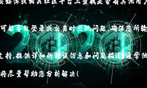 关于TP钱包的问题，一般来说，如果用户在使用过程中遇到问题，可以考虑以下几个方面进行排查：

1. 网络连接问题
首先，检查您的网络连接是否正常。TP钱包需要稳定的网络才能正常运行。如果您使用的是Wi-Fi，尝试重启路由器；如果使用移动数据，确保信号良好。

2. 应用更新
确认您的TP钱包应用是否已更新到最新版本。有时候，旧版本可能会有兼容性问题或bug，开发者通常会在新版本中修复这些问题。

3. 服务器状态
TP钱包的服务器偶尔可能会出现问题。您可以尝试在社交媒体或相关社区平台上查找是否有其他用户也遇到相同的问题，或关注官方发布的信息。

4. 钱包安全设置
如果您修改了钱包的安全设置（如密码、二步验证等），有可能导致登录或交易时出现问题。确保您所输入的信息准确无误，并查看是否开启了必要的安全功能。

5. 客户支持
如果以上方法都无法解决问题，建议联系TP钱包的客户支持。提供详细的错误信息和问题描述，通常他们会给出相应的解决方案。

如果您有进一步的具体问题或状况，也可以分享一下，我将尽量帮助您分析解决！