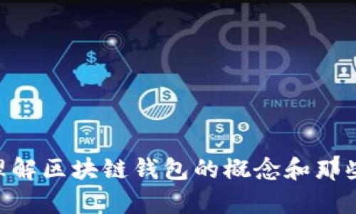 区块链钱包是用于存储、发送和接收加密货币的数字工具。区块链技术使得这些加密货币能够在一个去中心化的网络中进行交易和存储。每个钱包都与一个或多个公钥和私钥相关联，公钥用于接收资金，私钥则用于访问和控制钱包中的资产。

区块链钱包的名称通常与钱包的功能、特性或创建者的品牌有关。例如，常见的区块链钱包有：

1. **硬件钱包**：如Ledger和Trezor，提供最高级别的安全性。
2. **软件钱包**：如Coinbase Wallet和Exodus，更加用户友好和方便。
3. **在线钱包**：如Binance和Blockchain.com，通常在web浏览器中使用。

钱包的选择取决于用户的需求，例如交易频率、安全性要求，以及对加密货币的熟悉程度。希望这能帮助你理解区块链钱包的概念和那些常见的名称！如果需要更深入的探讨或特定方面的信息，请告诉我！