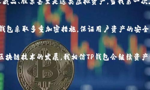 TP钱包（TokenPocket Wallet）是一个多链数字货币钱包，用户可以用它来管理和存储各种加密资产。关于“我的资产”，这个功能指的是用户在TP钱包中所持有的所有加密货币和代币的总览。以下是对“我的资产”的一些细节介绍：

1. 资产的概念
在TP钱包中，“我的资产”一栏提供了用户所有持有的数字资产（如比特币、以太坊、各类ERC20代币等）的详细信息。用户可以查看每种资产的数量、当前的市场价值、历史交易记录等相关数据。

2. 如何查看我的资产
在TP钱包的界面中，用户只需点击“资产”或“我的资产”标签，就可以看到目前所持有的全部资产列表。每种资产旁边通常会显示相关的图标、名称和数量信息，对于新手用户，这样的设计可以使他们快速识别自己持有的数字货币。

3. 资产管理的实用价值
拥有一个清晰明了的资产管理界面，可以帮助用户更好地掌握自己的投资状况，及时做出判断。例如，在市场波动较大时，用户可以根据“我的资产”中显示的资产价值，快速决定是否进行买入或卖出操作。此外，TP钱包也支持多种币种和链的管理，方便用户在同一个平台上进行资产的跨链操作。

4. 个性化观点：我小时候也对资产有些许误解
回想起我刚接触数字货币时，我对“资产”这个词并没有清晰的理解。那时我以为资产只是指金钱，其实它包含更广泛的东西，比如我的收藏品、股票甚至是这类虚拟资产。当我第一次在TP钱包中看见自己的数字资产数字时，那种兴奋感至今难以忘怀。我开始明白，不同类型的资产能够反映出我的投资理念与经济状况。

5. 资产监控与安全性
TP钱包也设有资产监控功能，用户可以通过设置价格提醒，及时掌握资产的市场变化。此外，安全性也是投资者非常关注的一个方面。TP钱包采取多重加密措施，保证用户资产的安全，尽量减少被黑客攻击的风险。

6. 总结与展望
总而言之，“我的资产”是TP钱包中至关重要的一部分，它不仅是资产数据显示的窗口，更是用户与数字货币世界互动的桥梁。未来，随着区块链技术的发展，我相信TP钱包会继续资产管理功能，为用户提供更加便捷的投资体验。

通过以上的介绍，我希望能帮助你更深入地理解TP钱包中的“我的资产”功能及其重要性。