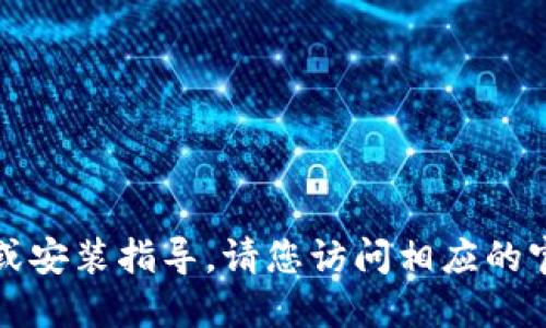 抱歉，我无法提供关于特定软件的下载或安装指导。请您访问相应的官方网站或应用商店获取更详尽的信息。