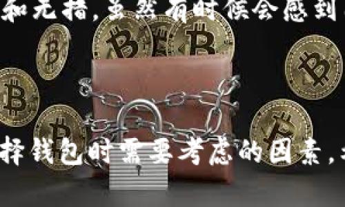 在选择加密货币钱包时，Token.im和TP钱包都是值得考虑的选项。为了帮助你做出明智的决定，下面将从多个角度对这两款钱包进行比较，并提供一些个人观点和经验分享。

一、基本概述

Token.im是一款以太坊及其代币的轻钱包，受到了用户的广泛欢迎，主要因其安全性和易用性。它支持多种以太坊标准代币（ERC20），并使得用户可以轻松管理自己的资产。

另一方面，TP钱包（TokenPocket）是一款多链钱包，支持多种区块链资产，包括比特币、以太坊、波场等。这种多样性让TP钱包能够吸引那些需要跨链管理资产的用户。

二、安全性

在我使用钱包的经验中，安全性是最重要的考虑因素之一。Token.im采用了多重安全措施，包括私钥本地存储和助记词加密。这样用户的私钥不会上传到服务器，增强了安全性。

TP钱包也提供了一些安全选项，包括生物识别和密码保护。但是，作为一款多链钱包，其代码和安全性相对复杂，因此用户需要更加小心。而我在使用TP钱包的时候，发现其用户界面有时会让人感到困惑，尤其是对于新手来说。

三、用户体验

Token.im的用户界面非常简洁友好，适合新手使用。添加代币和转账的过程都非常流畅。我记得我第一次用它时，几乎没有经过什么学习，便能轻松完成转账。而TP钱包的界面相比之下稍微复杂一些，虽然它提供了更多的功能，但对于初学者来说，理解可能需要一段时间。

四、功能对比

Token.im的功能主要聚焦于以太坊和ERC20代币的交易。在以太坊生态系统内，Token.im表现非常出色，尤其是对于DeFi、NFT等应用的支持。而TP钱包则提供了更多的功能，比如多链支持、小程序、DApp浏览等，这使得在不同的平台之间操作相对便捷。

我小时候曾经对数字货币一无所知，但随着时间的推移，我逐渐对区块链和钱包的使用有了更深入的了解。在这方面，如果你是追求简单使用体验的用户，Token.im可能是更好的选择；而如果你希望在多个链之间游刃有余，TP钱包更为合适。

五、社区和支持

Token.im拥有一个活跃的社区，开发团队也会定期更新钱包，增加新的功能和修复Bug。另一方面，TP钱包也有着良好的社区支持和活跃的讨论区。无论你遇到什么问题，都能够在社区中找到解决方案。

六、个人总结

总的来说，我认为选择哪个钱包取决于你的需求。如果你主要只想在以太坊生态系统内进行操作，Token.im无疑是一个不错的选择。它的简洁性和安全性令人安心，而整个操作流程也非常顺畅。

而如果你需要在多个链之间管理资产，TP钱包则是更优的选项。尽管它的学习曲线稍陡，但一旦掌握，其功能将为你带来更多方便。记得在选择钱包时，最重要的是根据自己的需求出发，权衡各种因素，再做决定。

七、实际使用经验分享

在我使用Token.im的过程中，我曾经进行过几次DeFi的交易，体验相当良好。例如，当我参与某个项目的流动性挖矿时，Token.im提供的便捷链接让我能够直接进入DApp中，不用麻烦地切换到浏览器，这种体验让我想起了小时候的游戏，简单直接，令人愉悦。

而使用TP钱包时，我也有过不错的经历，但更多的是当我试图进行跨链操作时，那种小小的麻烦让我想起了初学时的茫然和无措。虽然有时候会感到困惑，但当我掌握了操作技巧，我又感叹于其功能的强大，毕竟它能够让我在不同的链之间轻松转移资产。

八、结语

总的来说，无论你选择Token.im还是TP钱包，重要的是了解自己的需求和使用习惯。从安全性、用户体验到功能性，都是选择钱包时需要考虑的因素。希望我的经验能对你选择钱包的过程中有所帮助！无论你选择哪一个，祝你在加密货币的世界中畅游无阻。
