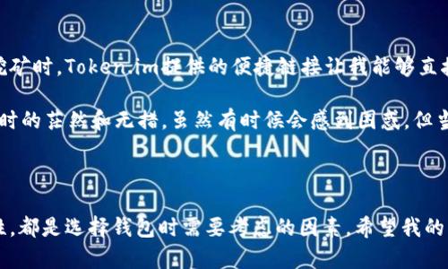 在选择加密货币钱包时，Token.im和TP钱包都是值得考虑的选项。为了帮助你做出明智的决定，下面将从多个角度对这两款钱包进行比较，并提供一些个人观点和经验分享。

一、基本概述

Token.im是一款以太坊及其代币的轻钱包，受到了用户的广泛欢迎，主要因其安全性和易用性。它支持多种以太坊标准代币（ERC20），并使得用户可以轻松管理自己的资产。

另一方面，TP钱包（TokenPocket）是一款多链钱包，支持多种区块链资产，包括比特币、以太坊、波场等。这种多样性让TP钱包能够吸引那些需要跨链管理资产的用户。

二、安全性

在我使用钱包的经验中，安全性是最重要的考虑因素之一。Token.im采用了多重安全措施，包括私钥本地存储和助记词加密。这样用户的私钥不会上传到服务器，增强了安全性。

TP钱包也提供了一些安全选项，包括生物识别和密码保护。但是，作为一款多链钱包，其代码和安全性相对复杂，因此用户需要更加小心。而我在使用TP钱包的时候，发现其用户界面有时会让人感到困惑，尤其是对于新手来说。

三、用户体验

Token.im的用户界面非常简洁友好，适合新手使用。添加代币和转账的过程都非常流畅。我记得我第一次用它时，几乎没有经过什么学习，便能轻松完成转账。而TP钱包的界面相比之下稍微复杂一些，虽然它提供了更多的功能，但对于初学者来说，理解可能需要一段时间。

四、功能对比

Token.im的功能主要聚焦于以太坊和ERC20代币的交易。在以太坊生态系统内，Token.im表现非常出色，尤其是对于DeFi、NFT等应用的支持。而TP钱包则提供了更多的功能，比如多链支持、小程序、DApp浏览等，这使得在不同的平台之间操作相对便捷。

我小时候曾经对数字货币一无所知，但随着时间的推移，我逐渐对区块链和钱包的使用有了更深入的了解。在这方面，如果你是追求简单使用体验的用户，Token.im可能是更好的选择；而如果你希望在多个链之间游刃有余，TP钱包更为合适。

五、社区和支持

Token.im拥有一个活跃的社区，开发团队也会定期更新钱包，增加新的功能和修复Bug。另一方面，TP钱包也有着良好的社区支持和活跃的讨论区。无论你遇到什么问题，都能够在社区中找到解决方案。

六、个人总结

总的来说，我认为选择哪个钱包取决于你的需求。如果你主要只想在以太坊生态系统内进行操作，Token.im无疑是一个不错的选择。它的简洁性和安全性令人安心，而整个操作流程也非常顺畅。

而如果你需要在多个链之间管理资产，TP钱包则是更优的选项。尽管它的学习曲线稍陡，但一旦掌握，其功能将为你带来更多方便。记得在选择钱包时，最重要的是根据自己的需求出发，权衡各种因素，再做决定。

七、实际使用经验分享

在我使用Token.im的过程中，我曾经进行过几次DeFi的交易，体验相当良好。例如，当我参与某个项目的流动性挖矿时，Token.im提供的便捷链接让我能够直接进入DApp中，不用麻烦地切换到浏览器，这种体验让我想起了小时候的游戏，简单直接，令人愉悦。

而使用TP钱包时，我也有过不错的经历，但更多的是当我试图进行跨链操作时，那种小小的麻烦让我想起了初学时的茫然和无措。虽然有时候会感到困惑，但当我掌握了操作技巧，我又感叹于其功能的强大，毕竟它能够让我在不同的链之间轻松转移资产。

八、结语

总的来说，无论你选择Token.im还是TP钱包，重要的是了解自己的需求和使用习惯。从安全性、用户体验到功能性，都是选择钱包时需要考虑的因素。希望我的经验能对你选择钱包的过程中有所帮助！无论你选择哪一个，祝你在加密货币的世界中畅游无阻。