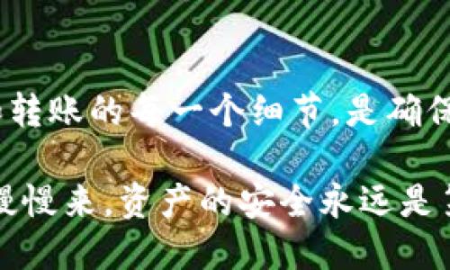 如何利用TP钱包高效转币安：一步步指南

TP钱包, 币安, 转账指南/guanjianci

引言
在这个数字货币迅速发展的时代，越来越多的人开始尝试将他们的资产从一个平台转移到另一个平台。其中，TP钱包（Trust Wallet）作为一种去中心化钱包，因其用户友好和安全性而备受欢迎。而币安（Binance）则是全球最大交易所之一，拥有丰富的交易对和功能，因此，许多人希望将TP钱包中的数字货币转到币安进行交易或投资。

我记得在我第一次接触数字货币的时候，曾对如何安全地转账感到无比迷茫。那时候的我，像个无头苍蝇一样寻找各种指南和教程，直到我终于找到了一种可靠的方法。从那时起，我就对这一过程有了更加深入的理解。今天，我想和你分享我在这方面的经验，以及实用的步骤和建议。

步骤一：准备工作
在开始转账之前，首先要确保你在TP钱包和币安上各自拥有一个有效的账户。如果还没有注册，可以在各自的网站或手机应用上进行注册。确保你完成了身份验证，以满足平台的要求。

同时，你需要了解你要转账的币种。币安支持多种数字货币，因此在你转账之前，请确保你在TP钱包中持有的是币安支持的币种。如果不确定，建议先在币安官网或APP上查阅相关信息。

步骤二：获取币安的接收地址
在TP钱包进行转账之前，你需要获取币安的接收地址。登录你的币安账户，进入你的“钱包”页面，找到你要接收的币种，点击“充值”按钮，将会弹出一个地址。这就是你需要的接收地址。

在这个过程中，我记得我一开始经常搞混币安提供的地址。有时我会不小心复制了错误的地址，结果造成了资产的损失。为了避免这种情况，建议先把地址粘贴到一个记事本里，确认无误后再进行下一步。

步骤三：在TP钱包进行转账
打开你的TP钱包，选择你要转账的币种，然后点击“发送”按钮。在弹出的界面中，粘贴你刚才复制的币安接收地址。接下来，输入你想转账的数量，确保你有足够的余额来覆盖网络手续费。

在这个过程中，确认所有信息无误是非常重要的。记得我有一次匆忙操作，把地址输错了，结果损失了整整一个小时的心血。因此，务必仔细检查。

步骤四：确认转账和等待入账
完成转账后，TP钱包会提供一个交易哈希（Hash），你可以在区块链浏览器上查询你的交易状态。这个过程可能需要几分钟到数小时不等，具体取决于网络状况和你所转账的币种。

在我第一次做转账时，我因为着急没有耐心等待，频繁地刷新币安钱包页面，觉得自己的钱不知道去哪里了。实际上，区块链技术本身就是需要时间的，保持冷静、耐心等待是关键。只要你完成了正确的操作，钱最终一定会到账。

常见问题与解决方案
h4Q: 如果我转错了地址该怎么办？/h4
A: 不幸的是，一旦转账完成，交易是不可逆的。如果你将资金转错地址，通常很难找回。所以在每次转账时，请务必仔细核对。

h4Q: 转账需要多长时间？/h4
A: 转账速度取决于所转账的币种和网络 congestion，但通常在几分钟到几小时之间。

h4Q: TP钱包和币安的手续费是多少？/h4
A: メ手数料可能因币种不同而不同，建议在进行转账前先了解详细的信息，并确保你有足够的余额支付网络费用。

总结
总的来说，通过TP钱包转账到币安其实是一个相对简单的过程，只要你按照步骤认真操作，避免失误，就能顺利完成转账。在这个过程中，了解自己的资产和转账的每一个细节，是确保安全的关键。

希望这些分享能够帮助到正在进行资产转账的你。同时，也希望你在数字货币的世界中，能够找到你的方向，做出更明智的投资决策。记住，不要急于操作，慢慢来，资产的安全永远是第一位的。