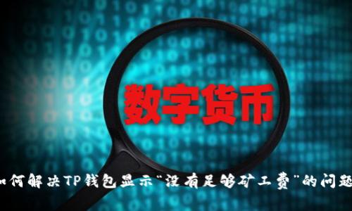 如何解决TP钱包显示“没有足够矿工费”的问题?