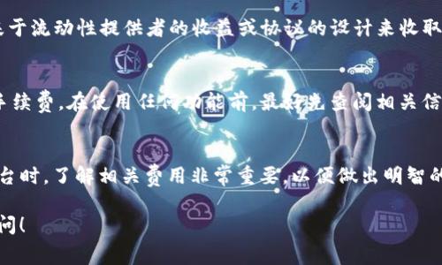 在这方面的信息常常会有所变动，因此建议您查阅最新的官方文档或社区公告。不过，根据目前可获得的信息，TP钱包（Trust Wallet）本身在使用或钱包管理方面通常不收取管理费。这是一个去中心化的钱包，用户可以自由地存储和管理其加密资产。

但是，我们需要注意以下几个方面：

1. 交易费用
虽然TP钱包本身不收取管理费，但在进行交易时，您可能需要支付区块链网络的交易费用。这些费用是由区块链网络本身设定的，例如以太坊网络、比特币网络等。当您发起交易时，这些费用通常会根据网络拥堵情况有所变动。

2. 代币交换费
如果您通过TP钱包使用去中心化交易所（DEX）进行代币交换，有时会产生交易费用。这些费用通常是基于流动性提供者的收益或协议的设计来收取。不同的交易对可能会有不同的费用。

3. 其他潜在费用
根据使用的具体功能或服务，可能还会涉及其他费用。例如，某些功能（如NFT交易）可能会产生额外的手续费。在使用任何功能前，最好先查阅相关信息，并确保设计全面的费用了解。

总结
因此，TP钱包本身没有管理费，但交易或交换代币时可能会涉及到其他费用。在使用任何加密钱包或平台时，了解相关费用非常重要，以便做出明智的决策。如果您对费用有疑问，建议参考官方支持渠道或社区论坛，获取最新的信息。

总的来说，保持对费用的透明和清晰是管理加密资产的一个重要方面。如有进一步的疑问，欢迎继续提问！