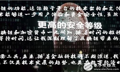 td国际支付钱包是基于区块链技术的支付系统吗？

在多年以来的数字支付领域，区块链技术的应用引发了颠覆性的变革。如今，越来越多的金融工具和钱包选择使用区块链技术来实现更高效、安全的交易方式。那么，关于td国际支付钱包，它是否构建在区块链技术之上呢？让我们来深入探讨这个话题。

什么是td国际支付钱包？
作为数字支付领域的一个创新产品，td国际支付钱包旨在为用户提供方便快捷的支付解决方案。该钱包支持多种货币交易，不同于传统的银行转账，它允许用户进行实时支付，并能在全球范围内轻松转账。
在所提供的服务中，td国际支付钱包不仅具备基础支付功能，还允许用户在网络上购物、投资及进行其他类型的金融交易。这种灵活性是其受到用户青睐的重要原因之一。

区块链技术的基本概念
区块链是一种去中心化的分布式账本技术，能够在多个参与者之间安全、透明地记录和验证交易。每一笔交易会被记录在一个“区块”中，而这些区块又通过加密技术相连接，形成一个“链”。这种结构使得数据难以篡改，极大提高了安全性。
区块链的核心优势包括透明性、不可篡改性以及去中心化，这使得它在金融领域的应用前景非常广阔。在过去的十年中，许多支付平台都开始引入区块链技术以提高交易的效率及安全性。

td国际支付钱包与区块链的关系
首先，让我们明确的是，td国际支付钱包并不是完全依赖于区块链技术构建的。然而，它可能具有某些基于区块链的功能，这依赖于平台的技术架构和支付处理机制。
一些用户很可能希望了解，td国际支付钱包是否使用了加密货币或智能合约技术。在许多情况下，这些现代技术能够进一步用户体验和资金安全性。虽然没有确凿的证据表明td国际支付钱包完全基于区块链，但它的高效性和透明度确实与区块链的理念不谋而合。

个人经验与思考
回想我自己第一次接触数字支付钱包时，那是一件既新鲜又刺激的事情。那时，我只是一个普通的消费者，对区块链和加密货币一无所知。随着时间的推移，我逐渐意识到这些技术的重要性，尤其是在金融交易效率和安全性方面。
我曾经在一个国际电商平台上进行过购物，使用了一个支持区块链技术的钱包。交易过程非常顺利，几乎没有等待时间，这让我深刻理解了区块链带来的便利。想象一下，如果td国际支付钱包能做到同样的事情，那它的用户体验将会有多么出色。

总结
虽然td国际支付钱包未必是建立在区块链技术上的，但它无疑是在数字支付领域内持续创新和适应变化的重要工具。未来，随着金融科技的不断演进，我们或许能看到更多融合区块链技术的支付钱包出现在市场上，这将进一步推动整个行业的变革。
希望通过以上的讨论，能够让读者对td国际支付钱包的功能和它与区块链之间的关系有一个更清晰的了解。这不仅是技术发展的趋势，也是在数字经济时代中，普通消费者需要把握的重要机会。