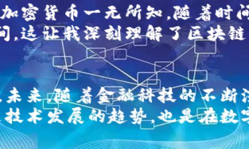 td国际支付钱包是基于区块链技术的支付系统吗？

在多年以来的数字支付领域，区块链技术的应用引发了颠覆性的变革。如今，越来越多的金融工具和钱包选择使用区块链技术来实现更高效、安全的交易方式。那么，关于td国际支付钱包，它是否构建在区块链技术之上呢？让我们来深入探讨这个话题。

什么是td国际支付钱包？
作为数字支付领域的一个创新产品，td国际支付钱包旨在为用户提供方便快捷的支付解决方案。该钱包支持多种货币交易，不同于传统的银行转账，它允许用户进行实时支付，并能在全球范围内轻松转账。
在所提供的服务中，td国际支付钱包不仅具备基础支付功能，还允许用户在网络上购物、投资及进行其他类型的金融交易。这种灵活性是其受到用户青睐的重要原因之一。

区块链技术的基本概念
区块链是一种去中心化的分布式账本技术，能够在多个参与者之间安全、透明地记录和验证交易。每一笔交易会被记录在一个“区块”中，而这些区块又通过加密技术相连接，形成一个“链”。这种结构使得数据难以篡改，极大提高了安全性。
区块链的核心优势包括透明性、不可篡改性以及去中心化，这使得它在金融领域的应用前景非常广阔。在过去的十年中，许多支付平台都开始引入区块链技术以提高交易的效率及安全性。

td国际支付钱包与区块链的关系
首先，让我们明确的是，td国际支付钱包并不是完全依赖于区块链技术构建的。然而，它可能具有某些基于区块链的功能，这依赖于平台的技术架构和支付处理机制。
一些用户很可能希望了解，td国际支付钱包是否使用了加密货币或智能合约技术。在许多情况下，这些现代技术能够进一步用户体验和资金安全性。虽然没有确凿的证据表明td国际支付钱包完全基于区块链，但它的高效性和透明度确实与区块链的理念不谋而合。

个人经验与思考
回想我自己第一次接触数字支付钱包时，那是一件既新鲜又刺激的事情。那时，我只是一个普通的消费者，对区块链和加密货币一无所知。随着时间的推移，我逐渐意识到这些技术的重要性，尤其是在金融交易效率和安全性方面。
我曾经在一个国际电商平台上进行过购物，使用了一个支持区块链技术的钱包。交易过程非常顺利，几乎没有等待时间，这让我深刻理解了区块链带来的便利。想象一下，如果td国际支付钱包能做到同样的事情，那它的用户体验将会有多么出色。

总结
虽然td国际支付钱包未必是建立在区块链技术上的，但它无疑是在数字支付领域内持续创新和适应变化的重要工具。未来，随着金融科技的不断演进，我们或许能看到更多融合区块链技术的支付钱包出现在市场上，这将进一步推动整个行业的变革。
希望通过以上的讨论，能够让读者对td国际支付钱包的功能和它与区块链之间的关系有一个更清晰的了解。这不仅是技术发展的趋势，也是在数字经济时代中，普通消费者需要把握的重要机会。