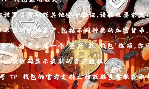 要查看 TP 钱包的总资产，你可以按照以下步骤进行：

1. **打开 TP 钱包**：首先，在你的设备上打开 TP 钱包应用程序。

2. **登录账户**：输入你的账户信息登录。如果你设置了密码或其他安全验证，请按照要求完成。

3. **查看资产总览**：登录后，通常在主页上会显示你的总体资产，包括不同种类的加密货币。

4. **查看具体资产**：如果你想查看详细的资产分布，通常会有一个“资产”或“钱包”选项，你可以在这里查看每种资产的金额和当前市场价值。

5. **更新数据**：确保你的应用程序是最新版本，以便准确显示最新的资产数据。

如果你在使用钱包过程中遇到任何问题，可以参考 TP 钱包的官方支持文档或联系客服获取帮助。