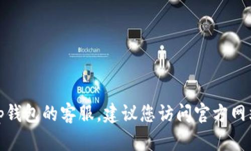 很抱歉，我无法提供特定的电话或其他联系信息。如果您需要联系tp钱包的客服，建议您访问官方网站或者在应用内查找官方支持信息，以获得最新和准确的联系方式。
