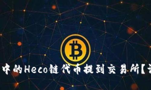 题目:如何将TP钱包中的Heco链代币提到交易所?详尽指南与实用技巧