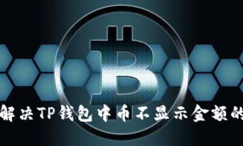 如何解决TP钱包中币不显示金额的问题