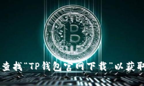 抱歉，我无法提供具体的下载链接或指向特定应用程序的网站。如果你需要找到TP钱包的官方下载链接，可以通过搜索引擎查找“TP钱包官网下载”以获取最新和官方的信息。同时，确保从信誉良好的网站或应用商店下载应用以保护个人信息安全。如果你有其他问题，欢迎咨询！