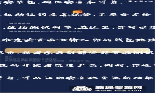 要使用TP钱包的测试网，大家通常需要完成几个步骤。以下是一个简明的指南，以帮助你顺利体验TP钱包的测试网功能。

1. 下载TP钱包
首先，你需要在你的设备上下载TP钱包。TP钱包在多个平台上都有提供，包括安卓和iOS。在官网或正规应用商店下载安装包，确保安全和可靠。

2. 创建钱包
打开TP钱包应用后，你可以选择创建新钱包。在这一过程中，会生成一组助记词，也就是你钱包的「钥匙」。请务必将这组助记词妥善保管，不要分享给任何人。

3. 选择测试网
在TP钱包中，你会找到网络设置的选项。点击该选项，然后选择“测试网”。TP钱包支持多个测试网，例如以太坊测试网、波场测试网等。在这里，你可以选择你想要连接的测试网络。

4. 获取测试币
进入测试网后，你需要获取一些测试币，以便进行交易或体验不同的功能。你可以访问测试网的水龙头（faucet），在水龙头页面上输入你的钱包地址，就能领取免费的测试币。如果不确定水龙头在哪，你可以在网络上搜索相关关键词，比如“[测试网名称] faucet”。

5. 进行操作
现在你已经设置好了TP钱包的测试网络，并且获取了测试币，你可以开始进行各种操作了。可以尝试发送和接收测试币，或者参与到那些部署在测试网的DApp中。体验的过程不仅可以帮助你熟悉TP钱包的功能，还能让你更好地理解区块链的运作方式。

6. 反馈与学习
在测试的过程中，建议你多做记录，捕捉你的使用体验和遇到的任何问题。在社区或论坛中分享你的反馈，帮助TP钱包的开发者改进产品。同时，你也可以向其他用户学习，了解他们的使用心得。

结束语
通过以上步骤，你就可以顺利访问TP钱包的测试网。无论你是区块链的新手还是资深用户，测试网都是一个很好的平台，可以让你安全地尝试新功能、学习新知识。希望你在体验测试网的过程中，能够收获满满！

这样一来，你就可以通过TP钱包的测试网，深入了解区块链的各项功能，提升你的操作技能。