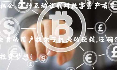 tp钱包 pc版是一款便捷且安全的数字资产管理工具，适合需要在电脑上进行虚拟货币交易和管理的用户。随着区块链技术的不断发展，越来越多的人开始关注数字资产的投资与交易，而相应的数字钱包的使用也愈发广泛。今天，我将分享一些关于tp钱包在PC版上的使用体验和实用技巧，还有我在使用过程中遇到的一些小故事。

数字资产, 虚拟货币, 数字钱包/guanjianci

什么是tp钱包？

tp钱包是一款功能丰富的数字货币钱包，支持多种主流虚拟货币的存储、交易和管理。相比于手机钱包，PC版的tp钱包在界面上更加直观，功能操作更为灵活，适合需要频繁进行大额交易的用户。还记得我第一次接触数字货币的时候，我也曾感到无所适从，常常担心自己的资产安全和操作失误。但自从使用了tp钱包之后，这种担心逐渐减少了。

tp钱包的亮点功能

在众多数字钱包中，tp钱包凭借其易用性和开放性脱颖而出。它的用户界面友好，普通用户也能迅速上手。除了基本的钱包功能外，tp钱包还具备以下几个亮点：

1. **多币种支持**：tp钱包支持比特币、以太坊、USDT等主流币种，用户可随时交易、购买或存储。

2. **安全性高**：作为一款数字钱包，安全性无疑是其首要考虑的因素。tp钱包采用了多重签名技术和私钥离线存储，极大程度上保障了用户资产的安全。记得
我第一次把大额资金转入数字钱包的时候依然有些忐忑，然而观察到它的安全性设置后，我逐渐放下心来。

3. **轻松管理资产**：tp钱包提供清晰的资产管理功能，用户能够随时查看自己的资产余额和交易记录，做出更明智的投资决策。之前每次交易后，我都要费劲去计算收益，而现在一目了然，大大节省了我时间。

如何下载安装tp钱包 PC版

下载安装tp钱包的步骤非常简单。首先，您可以通过其官方网站下载PC客户端。下载后，按照提示完成安装。值得注意的是，请确保您从官方网站下载，以免下载到不安全的第三方软件。回想起当初下载的时候，我都忍不住反复检查下载链接，生怕被钓鱼网站骗了。

使用tp钱包的个人小贴士

自从我开始使用tp钱包后，逐渐积累了一些使用小技巧，可以帮助新用户更有效地管理资产：

1. **定期备份**：虽然tp钱包的安全性很高，但我还是建议每隔一段时间备份一次钱包，防止意外丢失。

2. **使用二次验证**：tp钱包支持二次验证功能，开启后可以为你的账户增加一层安全保护。说实话，刚开始我觉得多一步操作麻烦，但是为了资产安全，还是开启了这项功能，现在我觉得它带来的安全感是无价的。

3. **关注市场动态**：在进行交易和投资前，了解市场动态也是必不可少的。我会定期访问一些区块链的新闻网站，了解最新的行业消息和价格走势。回忆起早期的投资经历，因为没有关注市场，我错过了不少投资机会，通过不断学习我逐渐提高了自己的判断能力。

我的使用体验与感受

在使用tp钱包的过程中，我有过许多不同的体验。最深刻的一次是在我买入一枚新兴的虚拟货币时。我心想着这可能是一个好的投资机会，便立即进行交易。使用tp钱包的时候，界面，不仅让我顺利完成交易，还让我对整个过程充满了信心。之前我在其他钱包中总是那么小心翼翼，不敢轻易下单，而tp钱包则给予了我一种踏实的感觉。

此外，有时我会和朋友一起在线交流投资心得，tp钱包的多币种支持让我们能够轻松分享各自的投资体验。我们会分享自己的投资组合、市场分析和潜在机会，这种互动让我对数字资产有了更深入的理解，同时也增强了我的社交网络。

总结与展望

总体来说，tp钱包 PC版是一款出色的数字资产管理工具，无论是在功能上还是使用体验上都非常令人满意。从我个人的使用经历来看，它为习惯于大额交易的用户提供了极大的便利，还确保了安全性。相信随着区块链技术的不断演进，tp钱包也会不断更新升级，为用户提供更多的价值。

在未来的数字资产投资中，我希望能够探索更多的机会，再次感谢tp钱包让我拥有一种安全、高效的财富管理方式。希望大家也能借助tp钱包实现自己的投资梦想！