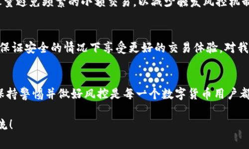 关于“tp钱包的币会被风控吗”的问题，确实是很多数字货币用户非常关注的一个话题。随着数字货币市场的发展，多数用户在选择钱包和交易所时都会考虑到安全性和风控的问题。那么，tp钱包的币是否会被风控呢？让我们来深入探讨这一问题。

什么是TP钱包？
TP钱包，作为一款支持多种数字货币的智能钱包，因其便捷、安全和多功能性而受到广泛欢迎。用户可以通过TP钱包进行数字货币的存储、转账、交易等操作。值得注意的是，TP钱包的安全性主要依赖于密码学技术和用户的自身管理。

风控的概念
风控，通常是指对于风险的评估、控制和管理。在金融领域，尤其是数字货币领域，风控主要是针对虚拟资产的安全性、合规性及可能出现的市场波动等进行的管理。从某种程度上讲，风控机制的建立是为了保护用户的资产安全，同时也是为了维护整个市场的稳定。

TP钱包的风控机制
TP钱包有其自身的风控机制。首先，这款钱包在用户注册时，会要求用户进行身份验证，以确保每一位用户的真实身份。这一点在当前全球范围内的数字货币交易逐渐趋于合规化的背景下变得尤为重要。此外，TP钱包还会通过技术手段对异常交易进行监测和识别，从而及时采取措施保护用户的资产安全。

币种的风控影响因素
在TP钱包中，不同币种的风控情况也可能存在差异。通常，流动性较低或交易量不大的币种更容易受到风控的影响。这类币种的交易波动较大，风险相对较高，因此在使用TP钱包进行交易时，用户需要特别留意这些币种的市场情况。

个人经历分享：数字货币的投资与风控
在我自己的数字货币投资过程中，风控一直是我非常关注的一个方面。当我第一次接触比特币时，正值市场火热，我看到身边许多人都在投资。我也迫不及待想要进入这个领域。然而，我的第一个数字钱包选择并不正确，结果导致我在其中一笔交易中遭遇了损失。这件事让我意识到，选择一款安全、可靠的钱包是多么重要。

风控对用户交易的影响
对于大多数用户来说，风控措施可能会导致某些交易的限制。这意味着用户有时候会因为钱包的风控机制无法顺利进行交易。虽然这不足以影响所有用户的交易体验，但对于频繁交易的用户来说，风控措施可能会显得繁琐。在这方面，如何平衡风控与用户体验是一个值得讨论的话题。

如何降低被风控的风险
为了避免TP钱包的币被风控，用户可以采取一些措施来降低风险。首先，用户需确保在进行大额交易时，手续齐全且符合合规要求。其次，尽量避免频繁的小额交易，以减少触发风控机制的概率。此外，保持良好的交易记录和使用习惯，也能有效降低被风控的风险。

未来的风控趋势
随着数字货币的普及，风控的方式也在不断演变。未来，风控机制可能会变得更加灵活和智能，利用AI技术进行风险识别和管理，让用户在保证安全的情况下享受更好的交易体验。对我来说，这是一件非常令人期待的事情。

总结
总而言之，TP钱包的币是会受到风控影响的，但用户可以通过合理的操作和良好的使用习惯来降低这种风险。市场的变化总是瞬息万变，保持警惕并做好风控是每一个数字货币用户都应具备的重要素养。在这个充满机遇和挑战的数字货币时代，仍需理性投资，谨慎操作。

希望以上信息能够为你提供一些关于TP钱包及其风控机制的有价值的见解。如果你还有其他问题或者想了解更多的内容，可以进一步交流！