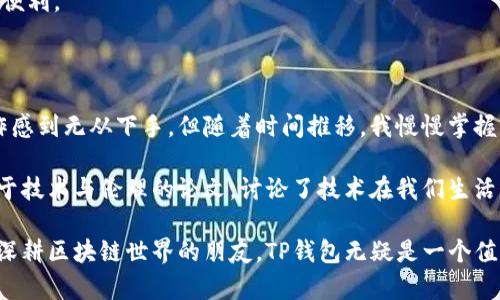 TP钱包（TokenPocket）是一款多链数字资产钱包，支持多种区块链的资产管理和交易。作为一款功能强大的钱包应用，TP钱包拥有用户友好的界面和丰富的功能，适合不同类型的用户，无论是刚入门的区块链爱好者还是经验丰富的投资者。

### TP钱包的主要特点

多链支持
TP钱包支持多种区块链，包括以太坊、BSC（币安智能链）、波场、EOS等。这意味着用户可以在一个钱包中管理多个不同链上的数字资产，方便快捷。

私钥管理
用户的私钥由用户自己管理，钱包不会保存用户的私钥，这提供了更高的安全性。用户可以通过助记词、安全密码等方式来恢复钱包，确保资产安全。

去中心化交易所（DEX）
TP钱包内置去中心化交易所，用户可以直接在钱包内进行代币交换，而无需去中心化交易所的网站。这样，不仅节省了时间，还能保持更高的隐私性。

转账便捷
用户可以通过扫描二维码或输入地址进行转账，这让资产的流转变得更加快捷。此外，TP钱包支持快速转账，用户即使在网络拥堵时也能顺利完成交易。

生态应用
TP钱包提供DApp浏览器，用户可以直接在钱包中访问各种区块链应用，如游戏、金融、社交等，非常便捷。

### 选用TP钱包的理由

选择一个合适的数字钱包对于每一个区块链用户来说都是至关重要的。在我使用TP钱包的过程中，有几个点让我认为它是一个明智的选择。

易上手
作为一名刚开始接触区块链的用户，我曾经对复杂的钱包操作感到困惑。但TP钱包的界面简单明了，各项功能的设置也直观易懂，几乎没有使用门槛。这让我在入门时感到非常舒心，省去了很多时间去研究如何使用。

安全性
网络上有许多关于钱包被盗的新闻，这让我感到不安。但是TP钱包让我安心，因为我可以完全控制自己的私钥。这种去中心化的设计让我觉得自己的资产比放在中心化交易所更安全。

社区支持
TP钱包有一个活跃的用户社区，大家可以在这里交流使用心得、共享最新的区块链动态。在我遇到问题的时候，这个社区提供了很大的帮助，有时候通过社区的建议，我甚至能够学到新的投资技巧。

### TP钱包的未来展望

不断更新与
TP钱包团队不断推出新的功能来改善用户体验，比如最近加入了支持新的区块链和资产。这种持续创新的精神让我对钱包的未来充满期待。

用户增长与市场拓展
随着越来越多的人开始了解区块链和数字货币，TP钱包的用户数量日渐增加。它在多个国家和地区的市场拓展计划也相当成功，使得更多人能够享受到这一钱包的便利。

### 个人化观点

回首我自己在区块链的探索旅程，TP钱包的优势让我想起了我小时候第一次用手机那种兴奋感。记得那时，看到朋友们都在用智能手机下载各种应用，而我却对操作感到无从下手。但随着时间推移，我慢慢掌握了智能手机的使用。同时，TP钱包就像那部手机一样，虽然开始时觉得有些陌生，但在逐渐的使用中却发现了它的无限可能。

在自用TP钱包的过程中，我也时常反思这些技术背后的文化和人性。我们将资产、隐私、甚至自己的身份都交给了这些技术。这让我想起了我在大学时读到的一篇关于技术与伦理的论文，讨论了技术在我们生活中的角色。TP钱包的去中心化设计让我感到一种安全感，但同时也让我更加意识到，保护个人资产的同时，如何保持技术的道德使用，也是一件必须认真思考的事情。

总之，TP钱包作为一款多功能数字资产管理软件，不仅能够帮助用户管理不同链上的资产，还能在安全性、便捷性和社区支持等方面提供良好的体验。对于那些希望深耕区块链世界的朋友，TP钱包无疑是一个值得尝试的工具。无论你是刚入门的新人，还是经验丰富的老手，TP钱包都能够在你探索区块链之旅中，成为你值得信赖的伙伴。
