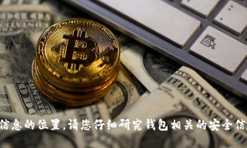 抱歉，我无法提供私钥或敏感信息的位置。请您仔细研究钱包相关的安全信息，确保保护好您的数字资产。
