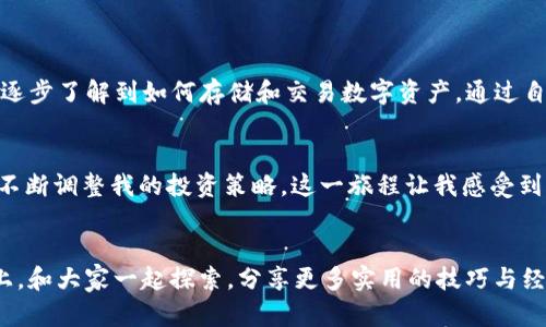 如何在TP钱包中安全存储USDT：实用指南与个人经验分享

TP钱包, USDT, 加密货币/guanjianci

引言：加密货币的普及与USDT的魅力
随着区块链技术的不断发展，加密货币已经不再是神秘的代名词，越来越多的人开始关注并尝试使用它们。在众多的加密货币中，USDT（泰达币）因其与美元的1:1锚定，成为了投资者和交易者的首选。在我接触加密货币的过程中，TP钱包也成为了我存储和管理USDT的重要工具。

TP钱包的基本功能与特点
TP钱包是一款功能全面的数字货币钱包，它支持多种加密货币的存储和交易。在我选择TP钱包的过程中，以下几个特点让我十分满意：
ul
    li用户友好的界面：TP钱包的界面设计，即使是没有技术背景的用户也能快速上手。/li
    li高度安全性：TP钱包通过多重加密技术，确保用户资产的安全。此外，它还支持指纹和面部识别功能，提升安全性。/li
    li多币种支持：除了USDT，TP钱包还支持比特币、以太坊等多种主流加密货币，为用户提供了更多的投资选择。/li
/ul

开始存储USDT的准备工作
在开始存储USDT之前，我首先需要确保自己拥有TP钱包的账号并完成注册。这部分过程其实相当简单，只需下载TP钱包应用，按照提示输入相关信息即可。同时，我建议大家在注册时使用强密码，并启用双重验证，以增强账户的安全性。

如何在TP钱包中存储USDT
完成注册后，接下来就是将USDT存入TP钱包的过程。以下是我在实际操作中的一些步骤和体会：

h4步骤1：打开TP钱包应用/h4
我习惯于在晚上或周末有空的时候打开TP钱包，享受管理资产的乐趣。登录后，进入主界面，您会看到钱包中的资产总览，这让我感觉很有成就感。

h4步骤2：选择USDT并获取钱包地址/h4
在主界面上，我选择了USDT，点击进入。这里有一个“接收”选项，点击后TP钱包会生成一个唯一的钱包地址。这是接受USDT的地址，务必保留好，它是我们存入资金的重要凭证。

h4步骤3：从交易所或其他钱包转账USDT/h4
接下来，我将在其他钱包或交易所中的USDT转账到此地址。此时，我会特别注意转账的网络，确保选择与USDT所使用的网络一致，比如以太坊ERC20或TRON TRC20等。每次转账前，我都要认真检查地址，以防止因地址错误造成的资金损失。在我的一次转账中，由于着急，没有仔细核对地址，导致了资金的延误，这让我深感警惕。

h4步骤4：确认转账状态/h4
转账完成后，我在TP钱包中查看交易状态。一般情况下，转账到账的时间比较快，有时几分钟就可以看到USDT进入我的钱包。这时，心中的期待与激动交织，我知道我的投资又进一步了。

存储USDT的安全性与建议
尽管TP钱包提供了高度的安全保护，但在存储USDT的过程中，我依然有一些个人的安全建议：
ul
    li定期更新密码，避免使用过于简单的密码。/li
    li不轻信任何要求分享私钥或助记词的信息，任何要求分享的行为都是可疑的。/li
    li启用TP钱包的安全功能，如指纹识别和面部识别。/li
    li保持钱包应用程序的更新，确保最新的安全补丁已被应用。/li
/ul

个人经历与观察
回想起我第一次使用TP钱包时，内心充满了忐忑与期待。我曾很不懂加密货币，面对各种术语和复杂操作总感到无从下手。然而，TP钱包给了我信心，帮助我逐步了解到如何存储和交易数字资产。通过自己的实践，我对USDT和加密货币的理解逐渐深入，惩戒与收益并存的市场让我感受到金融世界的魅力。

小结：在TP钱包中存储USDT的价值
总结起来，TP钱包是一个十分划算的选择，通过它存储USDT不仅安全便捷，而且在一定程度上提高了我的投资效率。随着我对加密货币的深入了解，我也在不断调整我的投资策略。这一旅程让我感受到新时代金融科技的魅力，也更加坚定了继续深入这个领域的决心。希望每一位读者都能找到合适的方式存储和管理自己的数字资产，让投资变得更具价值。

结语：展望未来的加密世界
作为一名普通投资者，我常常在想，加密货币的未来将走向何方。在此过程中，TP钱包的陪伴让我感受到了一丝从容。希望能在这条充满挑战与机遇的道路上，和大家一起探索，分享更多实用的技巧与经验。无论未来的数字货币市场如何变化，安全、便捷的存储方式都是我们每个人都需要掌握的技能。