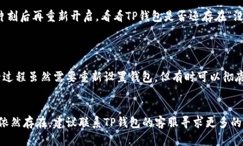 在讨论TP钱包权限问题时，我们需要确保信息准确并能帮助到你。TP钱包的“没有权限”可能涉及多个方面，例如钱包应用权限设置、网络连接问题或者用户操作权限不足等。

如果你的TP钱包出现“没有权限”的提示，你可以尝试以下途径来解决这个问题：

### 1. 检查应用权限
确保TP钱包拥有必要的权限
首先，检查你的TP钱包是否具备足够的权限。在手机设置中，找到应用管理，找到TP钱包，查看是否开启了存储、网络等权限。有时候，应用没有足够的权限会导致无法正常使用某些功能。

### 2. 网络连接
确保网络连接正常
TP钱包需要稳定的网络连接来进行交易和操作确认。检查Wi-Fi或移动数据是否可用，尝试切换网络看看是否可以解决问题。网络不稳定也可能导致应用出现权限不足的提示。

### 3. 应用更新
更新TP钱包到最新版本
应用的功能和安全性会随着版本更新不断改进。如果你使用的TP钱包不是最新版本，可能会出现一些已知问题。前往应用商店检查更新，确保使用最新版本之后再尝试打开钱包。

### 4. 重新启动
尝试重启设备
有时候，重启手机可以清理缓存和临时文件，解决许多程序错乱的问题。关闭手机，稍等片刻后再重新开启，看看TP钱包是否还存在“没有权限”的提示。

### 5. 重装应用
卸载重新安装TP钱包
如果上述方法都未能解决问题，最后的选择可以是卸载TP钱包，然后重新下载安装。这一过程虽然需要重新设置钱包，但有时可以彻底解决软件故障导致的问题。

### 结语
在使用TP钱包过程中，权限问题通常是可以通过上述简单的步骤进行解决的。如果问题依然存在，建议联系TP钱包的客服寻求更多的技术支持。希望这些信息能帮助你顺利使用TP钱包，确保你的数字资产安全和交易顺畅。