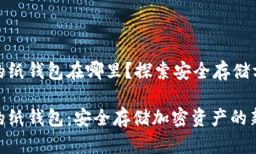 数字钱包的纸钱包在哪里?探索安全存储方式的奥秘
数字钱包的纸钱包:安全存储加密资产的新选择
