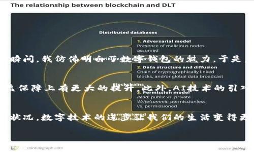   数字钱包：开启你的虚拟钱潮，轻松管理财富 / 
 guanjianci 数字钱包, 虚拟财富, 财务管理 /guanjianci 

引言：数字钱包的崛起
随着科技的快速发展，传统的现金交易逐渐被数字化的支付方式所替代。在这个过程中，数字钱包作为一种新兴的支付工具，逐渐走入了大众的生活中。我小时候记忆中的钱，都是一张张的纸币，伴随着父母的指尖，感受着硬币的冰冷和纸币的温暖。然而当我第一次接触到数字钱包时，内心既欣喜又忐忑，因为这代表着一种新的消费理念和年轻化的趋势。它像是打开了通往数字世界的一扇门，让我们在虚拟和现实之间自由切换。

什么是数字钱包？
首先，数字钱包是什么？简单来说，数字钱包（Digital Wallet）是一种电子设备或在线服务，可以存储你的付款信息和密码等数据，以实现便捷的支付和远程财务管理。数字钱包的应用非常多样化，不仅可以用来进行线上购物，还可以在实体店、餐馆、甚至是公交车上进行支付。

数字钱包的工作原理
数字钱包的工作原理其实并不复杂。用户只需将个人的银行账户、信用卡或者其他支付方式的信息输入到应用中，之后在消费时，通过扫描二维码或NFC（近场通信技术）等方式完成支付。我第一次在商场扫码付款时，内心充满了惊奇——只需几秒钟，购物袋就已经在我手中，而我的账户也在悄然变化。技术的便利让我们生活得更加轻松。

数字钱包的实用价值
数字钱包的实用价值体现在多个方面：
ul
    listrong安全性高：/strong相对于携带大量现金，使用数字钱包能有效降低遗失或被盗的风险。许多数字钱包都具有多重认证机制，保证交易的安全。/li
    listrong便捷性：/strong无论在何时何地，只需动动手指，就能完成支付。在快节奏的生活中，这种便利性不言而喻。/li
    listrong管理财务：/strong通过数字钱包，用户可以随时随地查看自己的消费记录，制定理财计划。个人经验告诉我，有了这样的工具后，我的消费习惯得到了很大的改善。/li
/ul

如何选择合适的数字钱包？
面对市场上琳琅满目的数字钱包，选择合适的一款并不是易事。这里有几个建议：
ul
    listrong安全性：/strong选择具有较高安全性的数字钱包是首要任务。查看是否有数据加密、二次认证等安全措施。/li
    listrong用户体验：/strong人性化的界面和流畅的操作是提升用户体验的关键。试用后才能知道它是否适合你。/li
    listrong功能多样性：/strong考虑选择那些不仅支持简单支付，还有账单管理、消费跟踪等功能的数字钱包，可以更好地帮助你管理个人财务。/li
/ul

我的数字钱包之旅
回想起我第一次使用数字钱包的经历，那是一个阳光明媚的下午，我和朋友们在咖啡馆聚会。点完饮品，结账时我习惯性地拿出钱包，然而朋友却突然掏出手机，轻松地用二维码完成了支付。那一瞬间，我仿佛明白了数字钱包的魅力。于是，我也开始尝试使用这项新技术。从最开始的忐忑不安，到现在的信心满满，数字钱包可以说改变了我的消费观念。让我从繁琐的现金交易中解放出来，轻松享受生活。

数字钱包的未来发展趋势
数字钱包的未来充满了可能性。随着区块链技术的发展，以及越来越多的人接纳数字货币，数字钱包也将逐步向更广阔的领域扩展。例如，结合智能合约实现去中心化的金融服务，将让用户在权益保障上有更大的提升。此外，AI技术的引入，还能够为我们提供更加个性化的理财建议，帮助我们更好地管理财富。

结尾：迈向更智能的未来
综上所述，数字钱包不仅仅是支付工具，它代表着一种新型的生活方式。我相信，在未来的某一天，或许我们甚至不再需要查看银行账户的余额，而是可以通过智能助理，实时获取个人的财务健康状况。数字技术的进步让我们的生活变得更加简单与智能，而我们也应当积极适应这一转变，拥抱智能的未来。 

正如我小時候那样，我的父母总是教导我理财的重要性。而现在，数字钱包正帮助我们轻松实现这个目标，与时俱进，让我们的生活焕发出新的光彩。