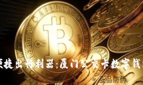 打造您的便捷出行利器:厦门公交卡数字钱包深度解析