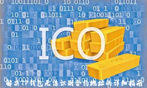 
解决TP钱包无法识别合约地址的详细指南