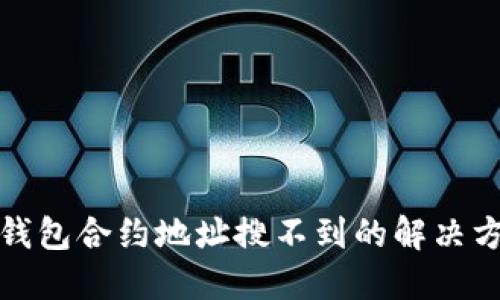 TP钱包合约地址搜不到的解决方案