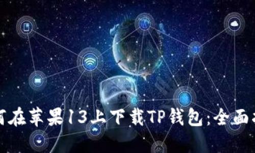 如何在苹果13上下载TP钱包：全面指南
