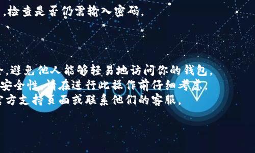 关闭钱包的加密码设置通常涉及到几个步骤，具体操作可能会因钱包类型（例如，硬件钱包、软件钱包、移动钱包等）而异。一般流程如下：

### 1. 打开钱包应用

首先，打开你使用的钱包应用。确保你已经输入了当前的密码或完成了生物识别（如果适用）。

### 2. 进入设置

通常，钱包应用会有一个“设置”或“安全设置”选项。在主界面或侧边菜单中找到该选项并点击进入。

### 3. 寻找密码管理选项

在设置界面中寻找“密码管理”或“安全设置”相关的选项。这部分通常会包含密码、锁定等设置。

### 4. 关闭密码设置

找到“加密码”或“锁定”功能，通常会有一个开关选项。点击关闭或取消选项。在某些情况下，你可能需要再次输入当前的密码以确认更改。

### 5. 保存设置

完成后，确保有一个“保存”或“确认”按钮来应用更改。点击该按钮，确保设置变更得以保存。

### 6. 验证更改

退出设置界面，尝试关闭和重新打开钱包应用，检查是否仍需输入密码。

### 注意事项

- 在关闭加密码设置时，请确保你的设备安全，避免他人能够轻易地访问你的钱包。
- 关闭加密码可能在一定程度上降低账户的安全性，请在进行此操作前仔细考虑。
- 如果在操作中遇到问题，可以查看钱包的官方支持页面或联系他们的客服。

如果有其他具体问题，欢迎随时提问！