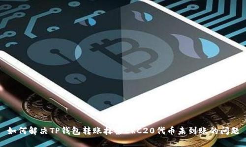 如何解决TP钱包转账抹茶ERC20代币未到账的问题