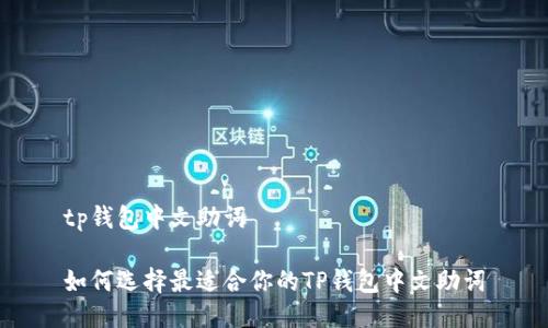 tp钱包中文助词

如何选择最适合你的TP钱包中文助词