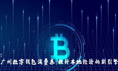 :
广州数字钱包消费券：提升本地经济的新引擎